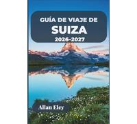 Guía de viaje de Suiza 2026-2027: Tu escapada alpina con consejos de expertos, rutas panorámicas en tren, ciudades a orillas de lagos y excursiones de un día a la montaña