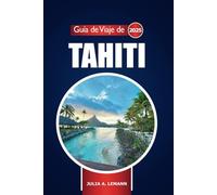 Guía de viaje de Tahití 2025: Explorando las playas de la Polinesia Francesa, aventura, joyas ocultas, cosas que hacer y consejos esenciales