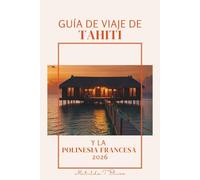 GUÍA DE VIAJE DE TAHITÍ Y LA POLINESIA FRANCESA 2026: El plan de viaje definitivo a las Islas Paradisíacas: Bora Bora, Moorea, bungalows sobre el ... playas y aventura en el Océano Pacífico Sur.