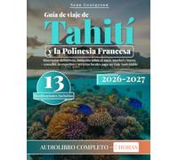 Guía de viaje de Tahití y la Polinesia Francesa: Itinerarios definitivos, bungalós sobre el agua, snorkel y buceo + consejos de expertos y secretos locales para un viaje inolvidable