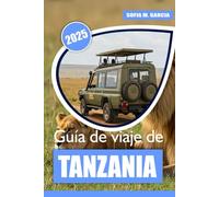 Guía de viaje de Tanzania: Una guía completa de los safaris, Zanzíbar y los mejores destinos de África Oriental (Colección de Viajes por África)