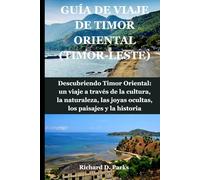 GUÍA DE VIAJE DE TIMOR ORIENTAL (TIMOR-LESTE): Descubriendo Timor Oriental: un viaje a través de la cultura, la naturaleza, las joyas ocultas, los paisajes y la historia