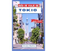 GUÍA DE VIAJE DE TOKIO 2025-2026: Explora el corazón de Japón a través de tradiciones antiguas, calles futuristas y maravillas cotidianas.