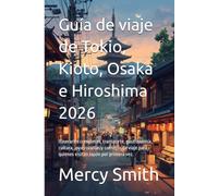 Guía de viaje de Tokio, Kioto, Osaka e Hiroshima 2026: Itinerarios completos, transporte, gastronomía, cultura, joyas ocultas y consejos de viaje para quienes visitan Japón por primera vez.