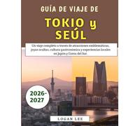 Guía De Viaje De Tokio y Seúl 2026-2027: Un viaje completo a través de atracciones emblemáticas, joyas ocultas, cultura gastronómica y experiencias locales en Japón y Corea del Sur.