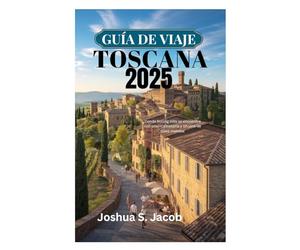 GUÍA DE VIAJE DE TOSCANA 2025: Donde Rolling Hills se encuentra con una rica historia y un vino de clase mundial