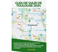 GUÍA DE VIAJE DE TOULOUSE 2024: Experimente lo mejor del sur de Francia, la Ciudad Rosa: consejos de expertos, recomendaciones locales sobre hoteles, ... imperdibles para un viaje inolvidable