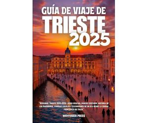 GUÍA DE VIAJE DE TRIESTE 2025: Descubre Trieste 2025-2026: joyas ocultas, paseos costeros, historia de los Habsburgo, comidas locales y excursiones de un día desde la ciudad fronteriza de Italia