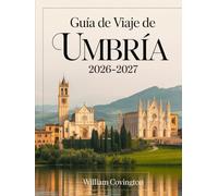 Guía de viaje de Umbría 2026-2027: Guía para quienes viajan por primera vez a Asís, Perugia, Orvieto, Spoleto, Gubbio, Montefalco, Castelluccio di ... joyas ocultas, gastronomía local, transporte