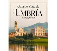 Guía de viaje de Umbría 2026-2027: Guía para quienes viajan por primera vez a Asís, Perugia, Orvieto, Spoleto, Gubbio, Montefalco, Castelluccio di ... joyas ocultas, gastronomía local, transporte