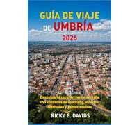 GUÍA DE VIAJE DE UMBRÍA 2026: Descubre el corazón verde de Italia con ciudades de montaña, viñedos, festivales y gemas ocultas