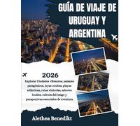 GUÍA DE VIAJE DE URUGUAY Y ARGENTINA 2026: Explorar Ciudades vibrantes, paisajes patagónicos, joyas ocultas, playas atlánticas, rutas vinícolas, ... tango y perspectivas esenciales de aventura.