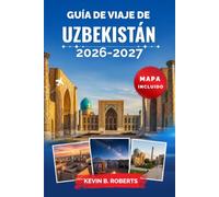 Guía de viaje de Uzbekistán 2026-2027: Descubre las ciudades de la Ruta de la Seda: Samarcanda, Bujará y Jiva, con itinerarios prácticos, información ... atemporal y aventuras en el desierto