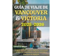 GUÍA DE VIAJE DE VANCOUVER Y VICTORIA 2025-2026: La guía definitiva para explorar Vancouver y Victoria: naturaleza, cultura, comida y aventura te esperan.