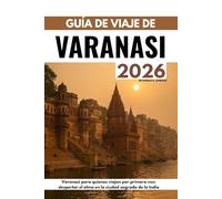 GUÍA DE VIAJE DE VARANASI 2026: Varanasi para quienes viajan por primera vez: despertar el alma en la ciudad sagrada de la India