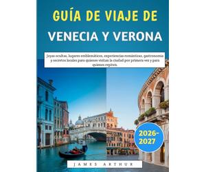 Guía De Viaje De Venecia Y Verona 2026-2027: Joyas ocultas, lugares emblemáticos, experiencias románticas, gastronomía y secretos locales para quienes ... por primera vez y para quienes repiten.