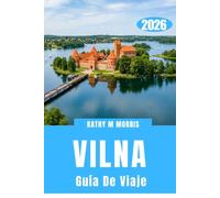 GUÍA DE VIAJE DE VILNA 2026: Descubre calles ocultas, patios secretos, excursiones inolvidables, escapadas panorámicas y descubrimientos inolvidables en la capital más cautivadora de Lituania.