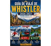 GUÍA DE VIAJE DE WHISTLER 2026-2027: Tu guía práctica para Whistler Village, Whistler Blackcomb, la góndola Peak 2 Peak, aventuras alpinas escénicas, ... todo el año en Columbia Británica, Canadá.