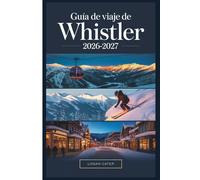 Guía de Viaje de Whistler 2026-2027: Un compañero completo para esquiar, hacer senderismo, la vida en el pueblo y la aventura durante todo el año en Columbia Británica