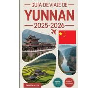 Guía de viaje de Yunnan 2025-2026: Experimente la provincia suroeste de China como nunca antes: el casco antiguo de Lijiang, el desfiladero del salto ... de piedras, las terrazas de arroz de Yuanyang