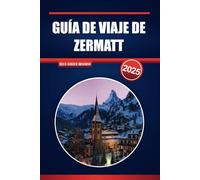 GUÍA DE VIAJE DE ZERMATT 2025: Su compañero definitivo para explorar los Alpes suizos, picos emblemáticos y aventuras alpinas.