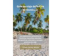 Guía de viaje definitiva de Dominica: Una exploración exhaustiva de Dominica: maravillas naturales, perspectivas culturales y consejos prácticos de viaje