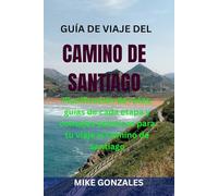 GUÍA DE VIAJE DEL CAMINO DE SANTIAGO: Planificación de rutas, guías de cada etapa y consejos prácticos para tu viaje al Camino de Santiago