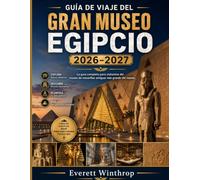 GUÍA DE VIAJE DEL GRAN MUSEO EGIPCIO 2026-2027: La guía completa para visitantes del museo de maravillas antiguas más grande del mundo.