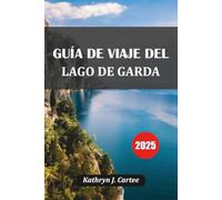 GUÍA DE VIAJE DEL LAGO DE GARDA 2025: Explora el pintoresco Lago de Garda en Italia: los mejores itinerarios, joyas ocultas, comida local y consejos de viaje de expertos