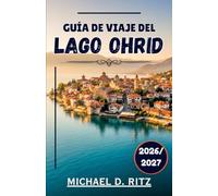 GUÍA DE VIAJE DEL LAGO OHRID 2026/2027: Guía de viaje para descubrir el lago más antiguo de los Balcanes y su patrimonio vivo.