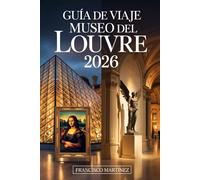 Guía de viaje del Museo del Louvre 2026: Tu Compañero Completo del Museo de París - Entradas, Obras Maestras, Galerías Ocultas, Visitas Turísticas, Gastronomía y Fotografía