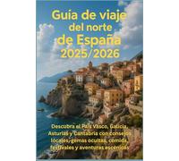 Guía de viaje del norte de España 2025/2026: Descubra el País Vasco, Galicia, Asturias y Cantabria con consejos locales, gemas ocultas, comida, festivales y aventuras escénicas