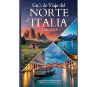 Guía de viaje del norte de Italia 2026-2027: Tu compañero de Milán, Venecia, los Dolomitas, las Cinque Terre, el lago de Como, Verona, Bolonia, la ... joyas ocultas más gratificantes entre medias