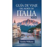 Guía de Viaje del Norte de Italia 2026: Guía para principiantes en Venecia, Milán, Cinque Terre, el lago de Como, Verona, Bolonia y los Dolomitas: ... confianza para explorar como un local