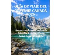 GUÍA DE VIAJE DEL OESTE DE CANADÁ 2026: Su guía completa para explorar la Columbia Británica, Alberta, Saskatchewan y Manitoba.
