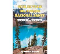 Guía de viaje del Parque Nacional Banff 2026-2027: Principales atracciones, actividades, alojamiento, lago Louise, lago Moraine, Icefields Parkway, ... viajes económicos e itinerario de 7 días