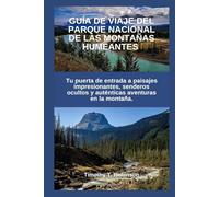 GUÍA DE VIAJE DEL PARQUE NACIONAL DE LAS MONTAÑAS HUMEANTES: Tu puerta de entrada a paisajes impresionantes, senderos ocultos y auténticas aventuras en la montaña.