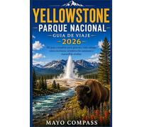 GUÍA DE VIAJE DEL PARQUE NACIONAL DE YELLOWSTONE 2026: Mi guía completa de géiseres, fauna, rutas panorámicas, senderos para caminatas y maravillas ocultas.
