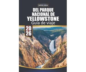 GUÍA DE VIAJE DEL PARQUE NACIONAL DE YELLOWSTONE 2026: Yellowstone: Un viaje a través de la obra maestra de la naturaleza, monumentos históricos y aventuras inolvidables