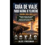 Guía de Viaje del Parque Nacional de Yellowstone: Itinerarios Expertos para Familias, Parejas y Personas Mayores: Consejos de Expertos, Mapas ... para Aventuras Memorables de 1 a 7 Días