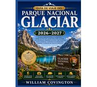 Guía de viaje del Parque Nacional Glaciar 2026-2027: Una guía completa, sendero por sendero, para recorrer las tierras altas, cruzar la Divisoria ... y gestionar permisos, transporte y acampada