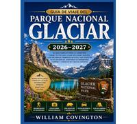 Guía de viaje del Parque Nacional Glaciar 2026-2027: Una guía completa, sendero por sendero, para recorrer las tierras altas, cruzar la Divisoria ... y gestionar permisos, transporte y acampada
