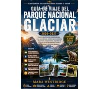 GUÍA DE VIAJE DEL PARQUE NACIONAL GLACIER 2026-2027: Guía de planificación actualizada para rutas panorámicas, senderos para caminatas, alojamiento, ... acceso a transporte y itinerarios flexibles