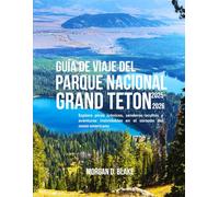 GUÍA DE VIAJE DEL PARQUE NACIONAL GRAND TETON 2025-2026: Explora picos icónicos, senderos ocultos y aventuras inolvidables en el corazón del oeste americano