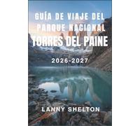 Guía de viaje del parque nacional Torres del Paine 2026-2027: Itinerarios de trekking, reservas de refugios y consejos probados en el terreno para ... naturaleza salvaje de la Patagonia chilena