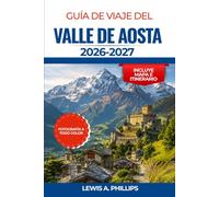 GUÍA DE VIAJE DEL VALLE DE AOSTA 2026-2027: Descubre picos alpinos, ruinas romanas, castillos, aventuras en el Gran Paradiso, gastronomía local, ... para una escapada a la montaña en Italia