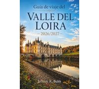 Guía de viaje del Valle del Loira 2026/2027: Castillos renacentistas, vinos premiados y pueblos medievales: estrategias de temporada, rutas para ... seleccionados para visitas de 3, 5 y 7 días.