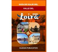 GUÍA DE VIAJE DEL VALLE DEL LOIRA 2026: Planifica la escapada perfecta al Valle del Loira: atracciones, gastronomía, excursiones y consejos de expertos.