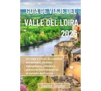 GUÍA DE VIAJE DEL VALLE DEL LOIRA 2026: Un viaje a través de castillos encantados, pueblos atemporales, viñedos y aventuras inolvidables en el corazón de Francia.