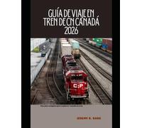 GUÍA DE VIAJE EN TREN DE CN CANADÁ 2026: Una guía completa para explorar Canadá en tren (The Train Traveler Series)